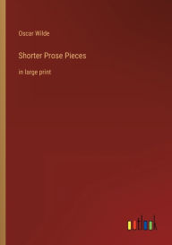 Title: Shorter Prose Pieces: in large print, Author: Oscar Wilde