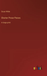 Title: Shorter Prose Pieces: in large print, Author: Oscar Wilde