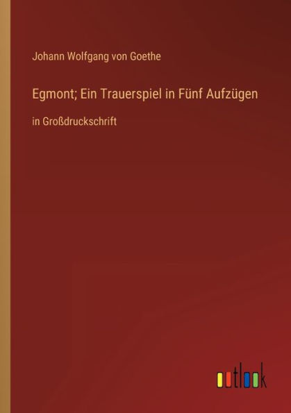 Egmont; Ein Trauerspiel Fünf Aufzügen: Großdruckschrift