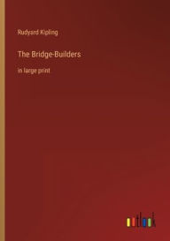 Title: The Bridge-Builders: in large print, Author: Rudyard Kipling