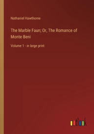 Title: The Marble Faun; Or, The Romance of Monte Beni: Volume 1 - in large print, Author: Nathaniel Hawthorne