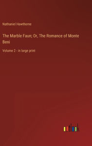 Title: The Marble Faun; Or, The Romance of Monte Beni: Volume 2 - in large print, Author: Nathaniel Hawthorne