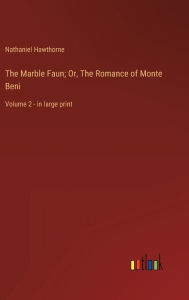 The Marble Faun; Or, The Romance of Monte Beni: Volume 2 - in large print