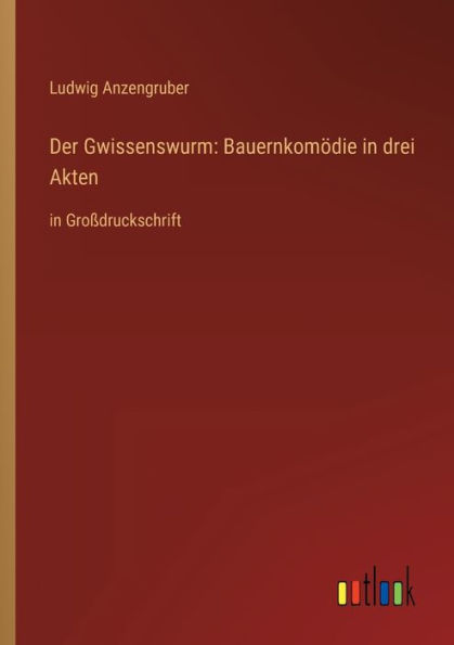 Der Gwissenswurm: Bauernkomödie drei Akten:in Großdruckschrift