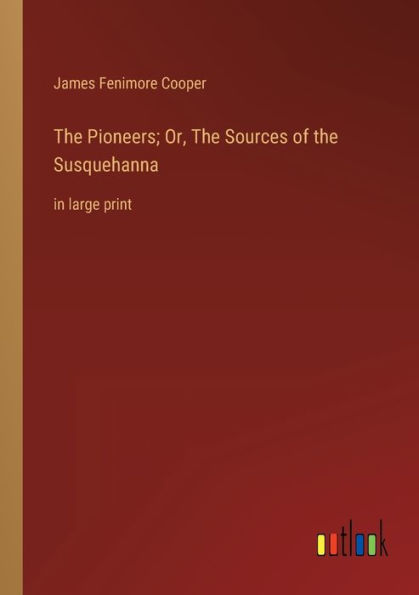 The Pioneers; Or, The Sources of the Susquehanna: in large print