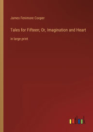 Title: Tales for Fifteen; Or, Imagination and Heart: in large print, Author: James Fenimore Cooper