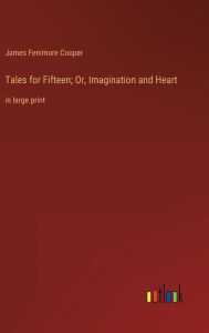 Title: Tales for Fifteen; Or, Imagination and Heart: in large print, Author: James Fenimore Cooper