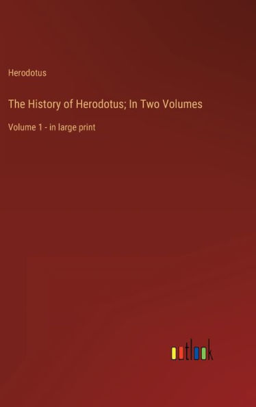 The History of Herodotus; In Two Volumes: Volume 1 - in large print
