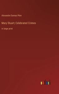 Mary Stuart; Celebrated Crimes: in large print
