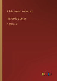 Title: The World's Desire: in large print, Author: H. Rider Haggard