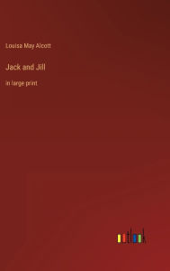 Title: Jack and Jill: in large print, Author: Louisa May Alcott
