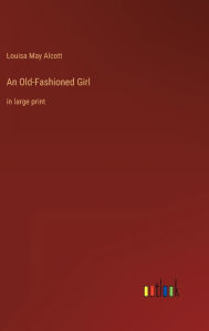 Title: An Old-Fashioned Girl: in large print, Author: Louisa May Alcott