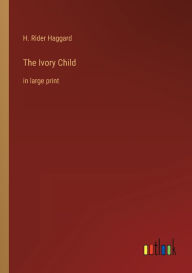 Title: The Ivory Child: in large print, Author: H. Rider Haggard