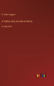 Title: A Yellow God; An Idol of Africa: in large print, Author: H. Rider Haggard