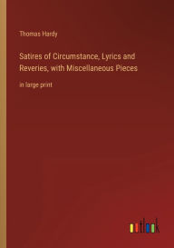 Title: Satires of Circumstance, Lyrics and Reveries, with Miscellaneous Pieces: in large print, Author: Thomas Hardy