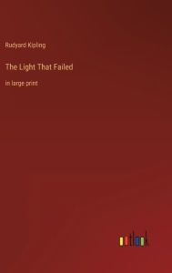 Title: The Light That Failed: in large print, Author: Rudyard Kipling