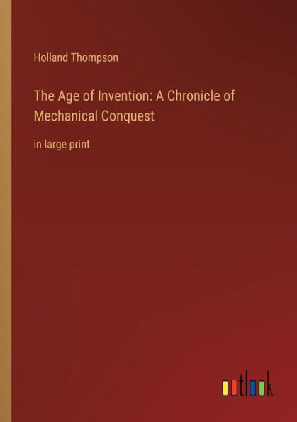 The Age of Invention: A Chronicle Mechanical Conquest: large print