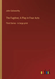 Title: The Fugitive; A Play in Four Acts: Third Series - in large print, Author: John Galsworthy