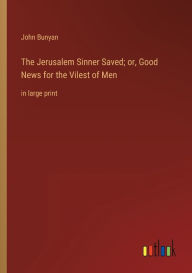 Title: The Jerusalem Sinner Saved; or, Good News for the Vilest of Men: in large print, Author: John Bunyan