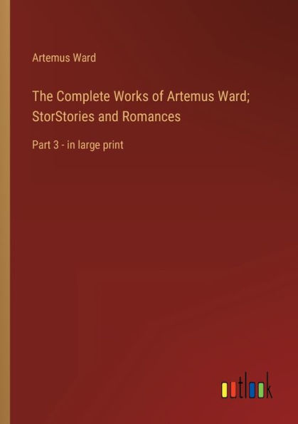 The Complete Works of Artemus Ward; StorStories and Romances: Part 3 - large print