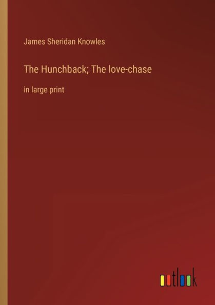 The Hunchback; love-chase: large print