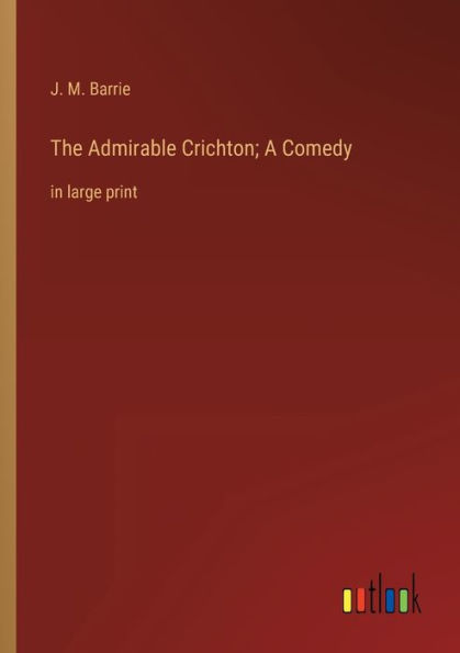 The Admirable Crichton; A Comedy: large print