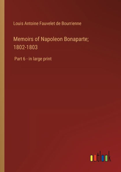 Memoirs of Napoleon Bonaparte; 1802-1803: Part 6 - large print
