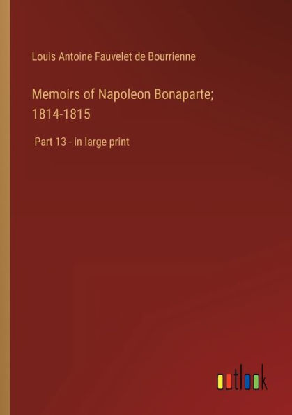 Memoirs of Napoleon Bonaparte; 1814-1815: Part 13 - large print