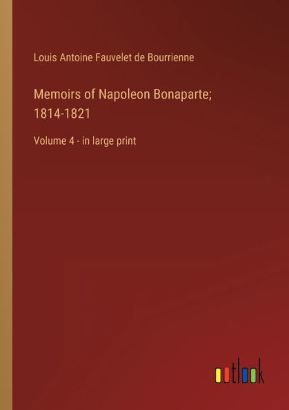 Memoirs of Napoleon Bonaparte; 1814-1821: Volume 4 - large print