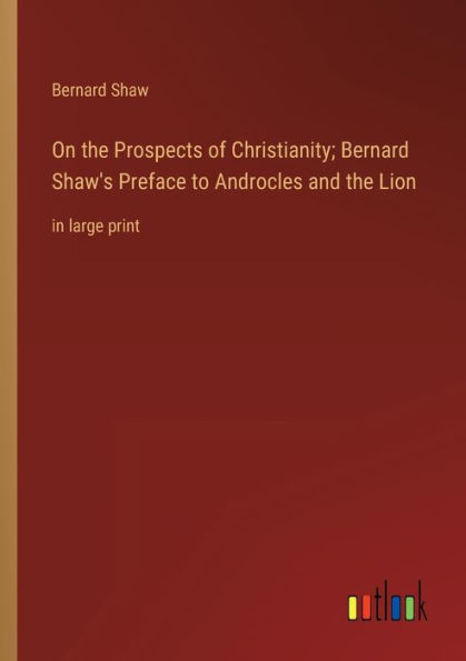 On the Prospects of Christianity; Bernard Shaw's Preface to Androcles and Lion: large print