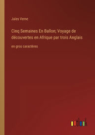 Title: Cinq Semaines En Ballon; Voyage de dï¿½couvertes en Afrique par trois Anglais: en gros caractï¿½res, Author: Jules Verne