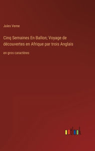 Title: Cinq Semaines En Ballon; Voyage de dï¿½couvertes en Afrique par trois Anglais: en gros caractï¿½res, Author: Jules Verne