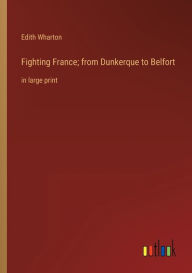 Title: Fighting France; from Dunkerque to Belfort: in large print, Author: Edith Wharton