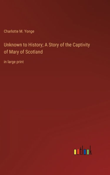 Unknown to History; A Story of the Captivity of Mary of Scotland: in large print