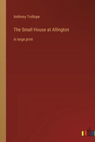 Title: The Small House at Allington: in large print, Author: Anthony Trollope