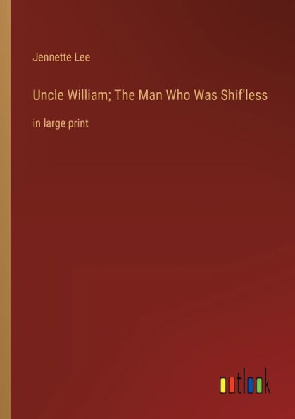 Uncle William; The Man Who Was Shif'less: large print