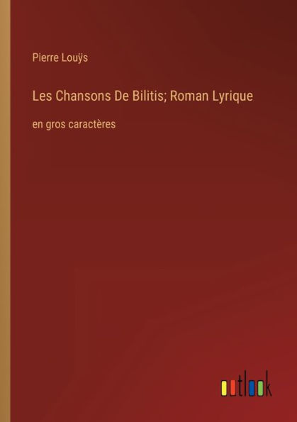 Les Chansons De Bilitis; Roman Lyrique: en gros caractères
