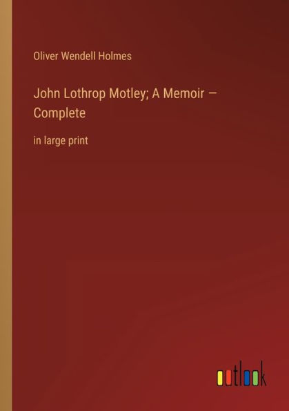 John Lothrop Motley; A Memoir - Complete: large print
