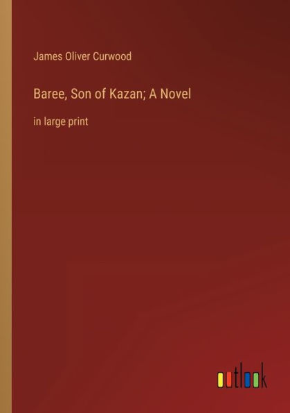 Baree, Son of Kazan; A Novel: large print