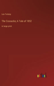 Title: The Cossacks; A Tale of 1852: in large print, Author: Leo Tolstoy