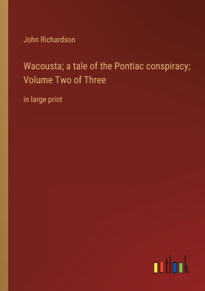 Wacousta; a tale of the Pontiac conspiracy; Volume Two Three: large print