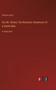 Our Mr. Wrenn; The Romantic Adventures of a Gentle Man: in large print