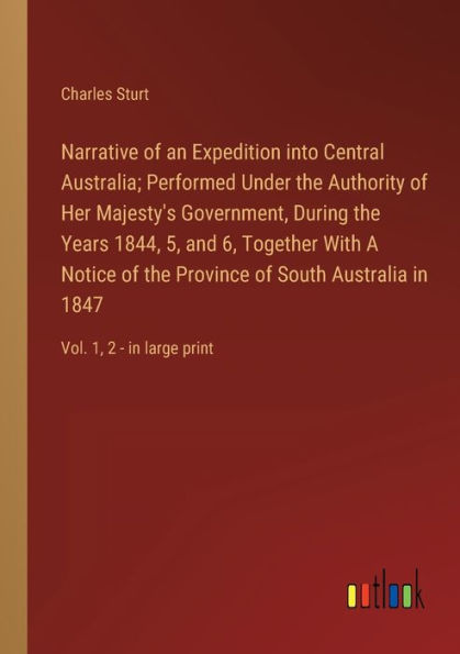 Narrative of an Expedition into Central Australia; Performed Under the Authority Her Majesty's Government, During Years 1844, 5, and 6, Together With A Notice Province South Australia 1847: Vol. 1, 2 - large print