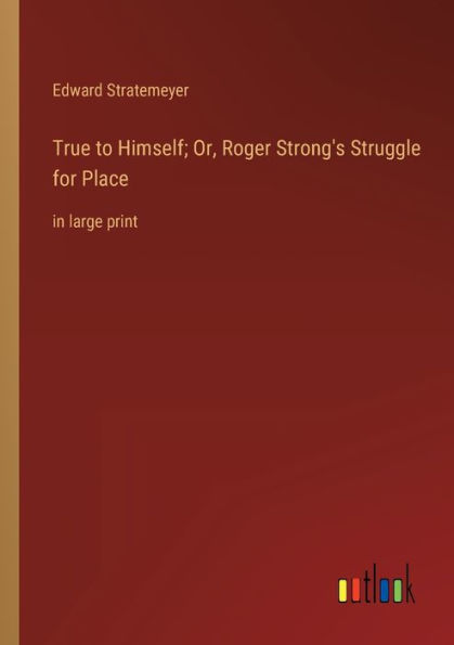 True to Himself; Or, Roger Strong's Struggle for Place: large print