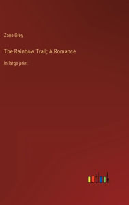 Title: The Rainbow Trail; A Romance: in large print, Author: Zane Grey