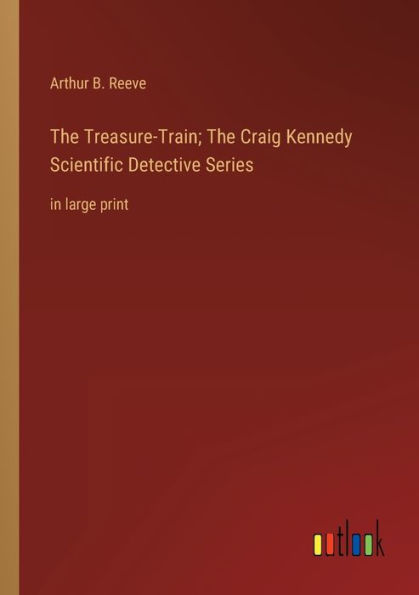 The Treasure-Train; Craig Kennedy Scientific Detective Series: large print