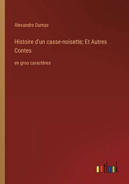 Histoire d'un casse-noisette; Et Autres Contes: en gros caractï¿½res