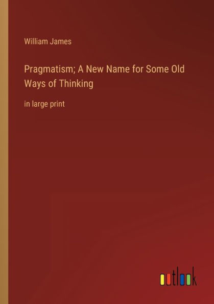 Pragmatism; A New Name for Some Old Ways of Thinking: large print