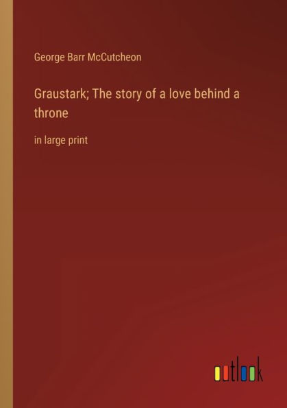 Graustark; The story of a love behind throne: large print