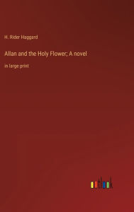 Title: Allan and the Holy Flower; A novel: in large print, Author: H. Rider Haggard